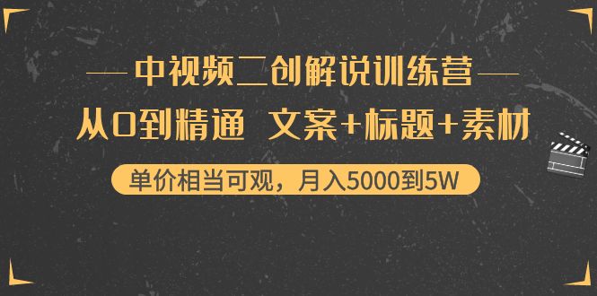 中视频二创解说训练营：从0到精通，文案+标题+素材，月入5000到5W