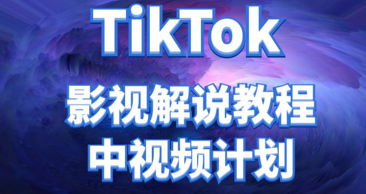 【视频课程】TikTok影视解说、中视频教程，比国内的中视频计划收益高很多