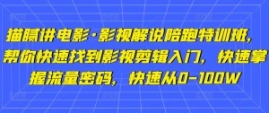 【视频课程】影视解说陪跑特训班，帮你快速找到影视剪辑入门，快速掌握流量密码，快速从0-100W