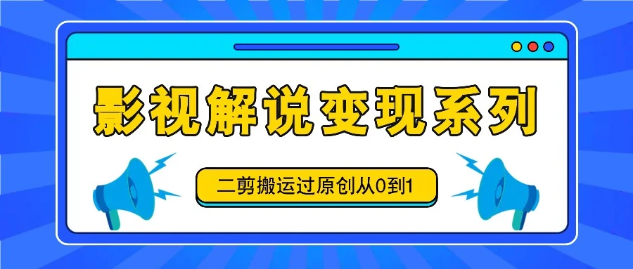 【视频课程】影视解说变现系列，二剪搬运过原创从0到1，喂饭式教程